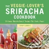 The Veggie-Lover's Sriracha Cookbook The Veggie-Lover's Sriracha Cookbook