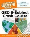 The Complete Idiot's Guide to the GED 5-Subject Crash Course The Complete Idiot's Guide to the GED 5-Subject Crash Course