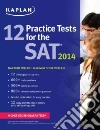 Kaplan 12 Practice Tests for the Sat 2014 Kaplan 12 Practice Tests for the Sat 2014