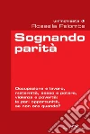 Sognando parità. Occupazione e lavoro, maternità, sesso e potere, violenza e povertà: le pari opportunità, se non ora quando?. E-book. Formato EPUB Sognando parità. Occupazione e lavoro, maternità, sesso e potere, violenza e povertà: le pari opportunità, se non ora quando?. E-book. Formato EPUB