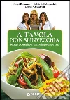 A tavola non si invecchia. Ricette e consigli per una pelle giovane e sana A tavola non si invecchia. Ricette e consigli per una pelle giovane e sana