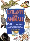 L' atlante degli animali per i ragazzi. Come si sono evoluti gli animali, dove vivono oggi, perché tanti sono in pericolo libro