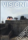 Visioni. Catalogo della mostra (Civitella del Tronto, 1 luglio-31 ottobre 2012) Visioni. Catalogo della mostra (Civitella del Tronto, 1 luglio-31 ottobre 2012)