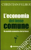 L'economia del bene comune. Un modello economico che ha futuro L'economia del bene comune. Un modello economico che ha futuro