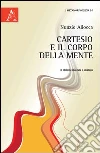 Cartesio e il corpo della mente Cartesio e il corpo della mente