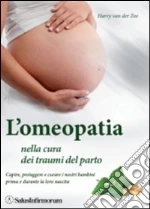 L'omeopatia nella cura dei traumi del parto. Capire, proteggere e curare i nostri bambini prima e durante la loro nascita libro