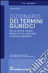 Dizionario dei termini giuridici. Una raccolta di vocaboli, istituti, termini, espressioni e definizioni giuridiche Dizionario dei termini giuridici. Una raccolta di vocaboli, istituti, termini, espressioni e definizioni giuridiche