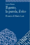 Il gesto, la parola, il rito. Il teatro di Mario Luzi Il gesto, la parola, il rito. Il teatro di Mario Luzi