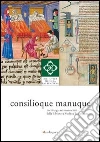 Consilioque manuque. La chirurgia nei manoscritti della biblioteca medicea Laurenziana. Catalogo della mostra (Firenze, 3 ottobre 2011-10 gennaio 2012) Consilioque manuque. La chirurgia nei manoscritti della biblioteca medicea Laurenziana. Catalogo della mostra (Firenze, 3 ottobre 2011-10 gennaio 2012)