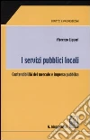 I servizi pubblici locali. Contendibilità del mercato e impresa pubblica I servizi pubblici locali. Contendibilità del mercato e impresa pubblica