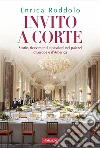 Invito a corte. Storie, ricevimenti e passioni nei palazzi d'Europa e d'America Invito a corte. Storie, ricevimenti e passioni nei palazzi d'Europa e d'America
