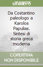 Da Costantino paleologo a Karolos Papulias. Sintesi di storia greca moderna libro