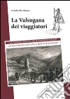 La Valsugana dei viaggiatori. Una valle del trentino nelle memorie di viaggio, dal quattrocento alla prima metà dell'Ottocento La Valsugana dei viaggiatori. Una valle del trentino nelle memorie di viaggio, dal quattrocento alla prima metà dell'Ottocento
