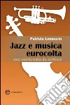 Jazz e musica eurocolta. Una storia tutta da scrivere Jazz e musica eurocolta. Una storia tutta da scrivere
